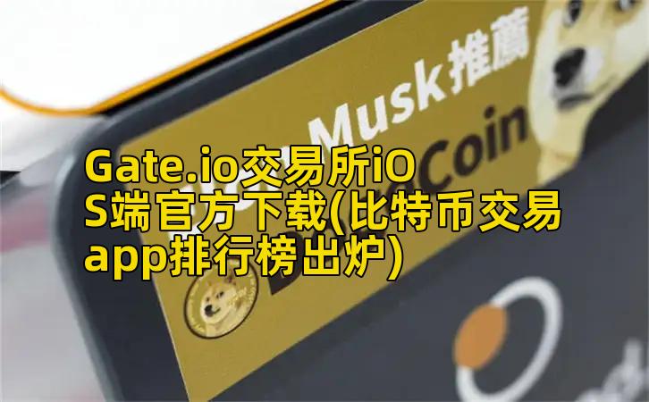 Gate.io交易所iOS端官方下载(比特币交易app排行榜出炉)