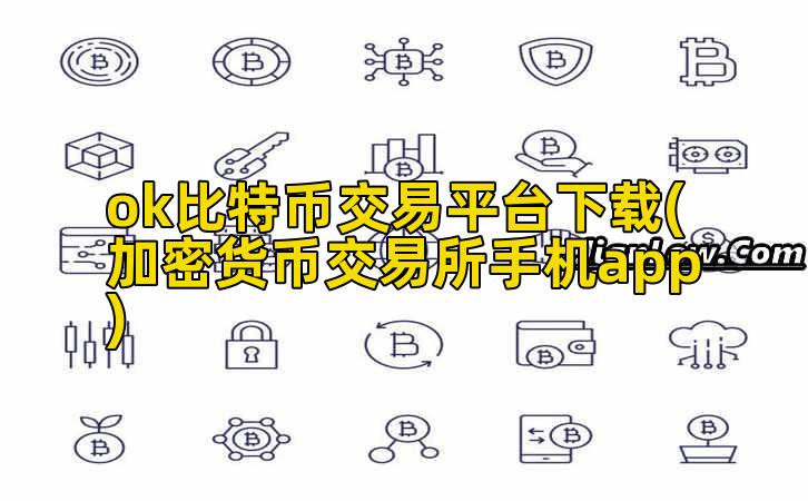 ok比特币交易平台下载(加密货币交易所手机app)