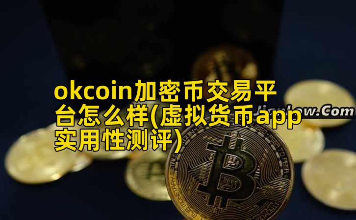 okcoin加密币交易平台怎么样(虚拟货币app实用性测评)