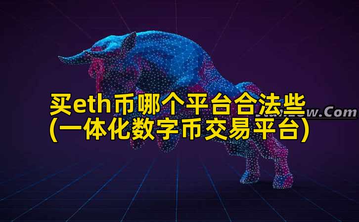 买eth币哪个平台合法些(一体化数字币交易平台)