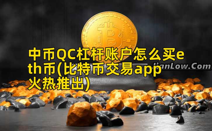 中币QC杠杆账户怎么买eth币(比特币交易app火热推出)