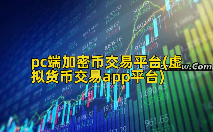 pc端加密币交易平台(虚拟货币交易app平台)