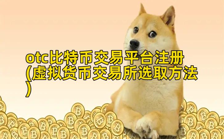 otc比特币交易平台注册(虚拟货币交易所选取方法)