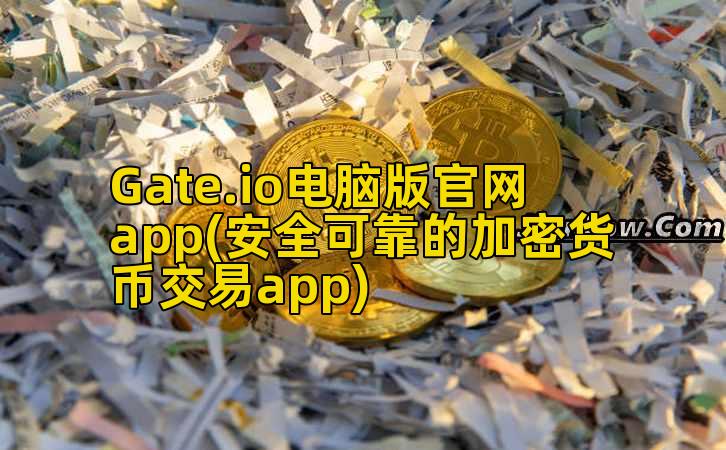 Gate.io电脑版官网app(安全可靠的加密货币交易app)