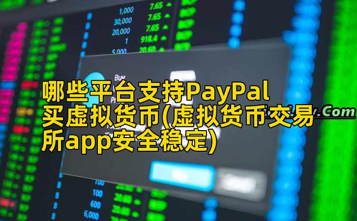 哪些平台支持PayPal买虚拟货币(虚拟货币交易所app安全稳定)