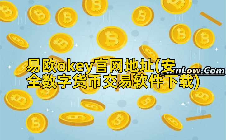 易欧okey官网地址(安全数字货币交易软件下载)