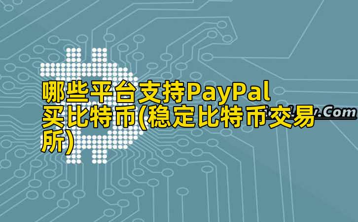 哪些平台支持PayPal买比特币(稳定比特币交易所)